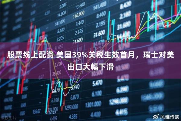 股票线上配资 美国39%关税生效首月，瑞士对美出口大幅下滑