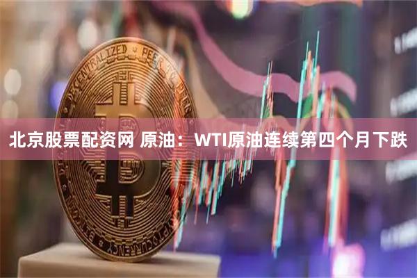 北京股票配资网 原油：WTI原油连续第四个月下跌